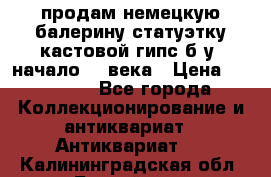 продам немецкую балерину статуэтку кастовой гипс б/у  начало 20 века › Цена ­ 25 000 - Все города Коллекционирование и антиквариат » Антиквариат   . Калининградская обл.,Балтийск г.